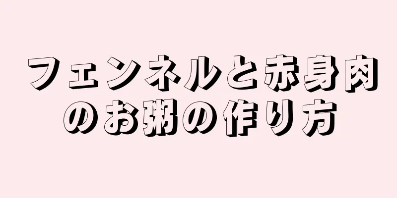 フェンネルと赤身肉のお粥の作り方