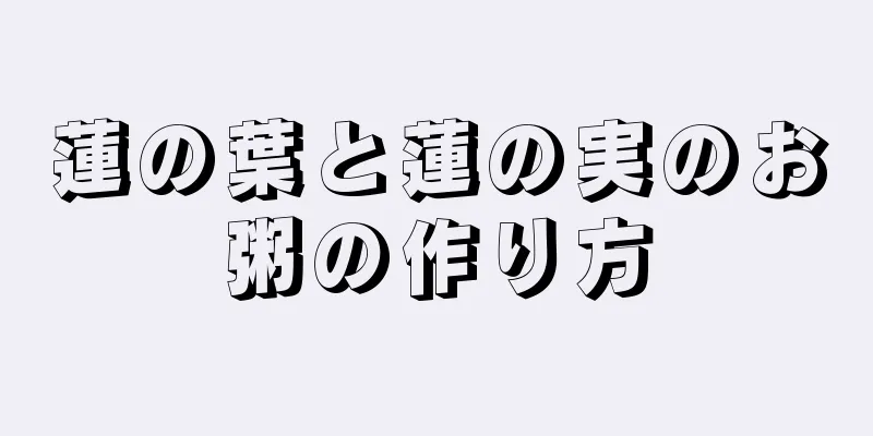 蓮の葉と蓮の実のお粥の作り方