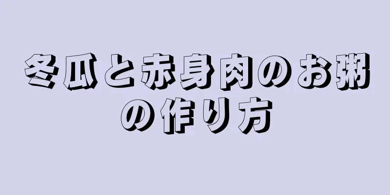 冬瓜と赤身肉のお粥の作り方