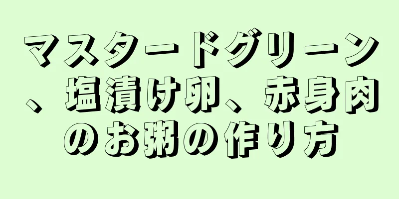 マスタードグリーン、塩漬け卵、赤身肉のお粥の作り方