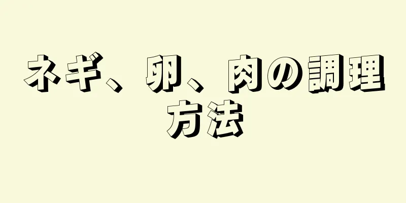 ネギ、卵、肉の調理方法