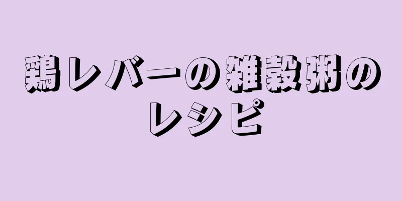 鶏レバーの雑穀粥のレシピ