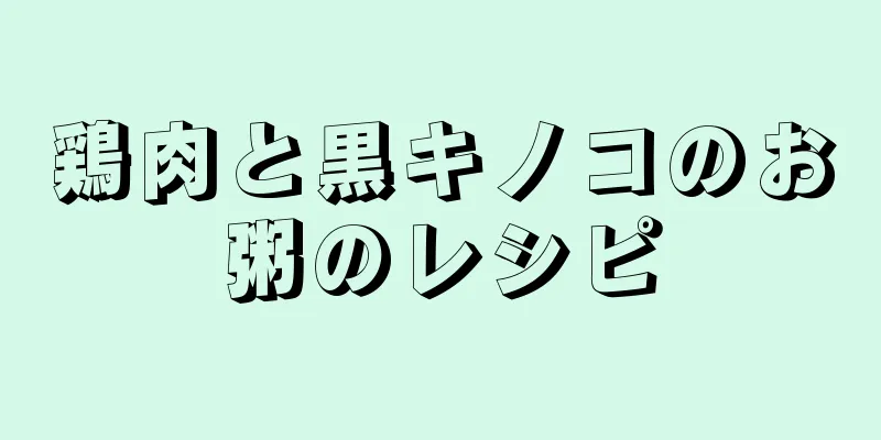 鶏肉と黒キノコのお粥のレシピ