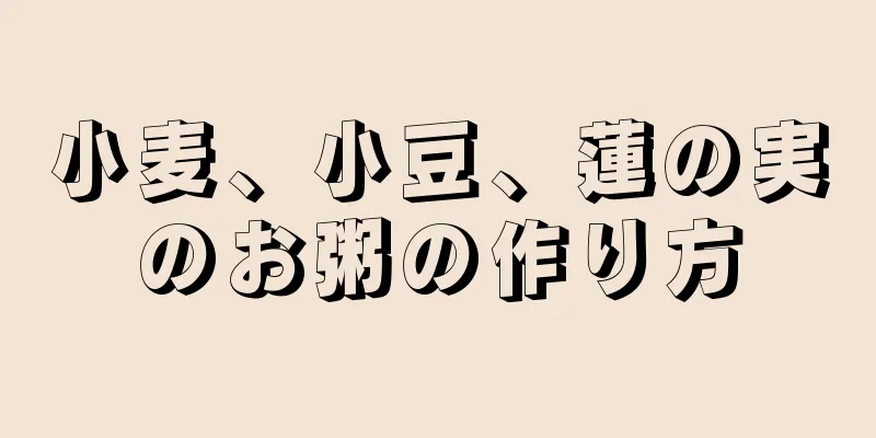 小麦、小豆、蓮の実のお粥の作り方