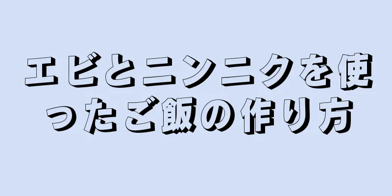 エビとニンニクを使ったご飯の作り方