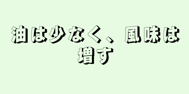 油は少なく、風味は増す