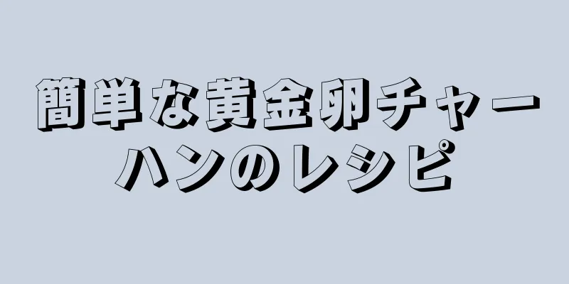 簡単な黄金卵チャーハンのレシピ