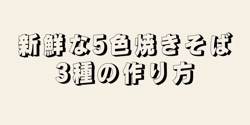 新鮮な5色焼きそば3種の作り方