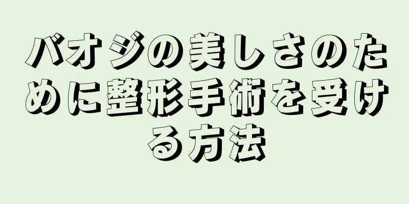 バオジの美しさのために整形手術を受ける方法