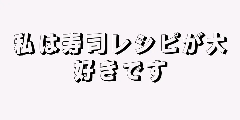 私は寿司レシピが大好きです