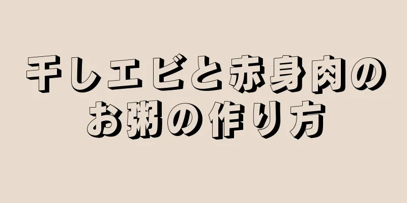 干しエビと赤身肉のお粥の作り方