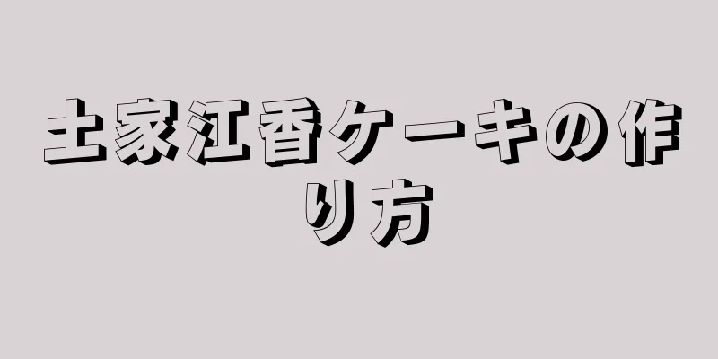 土家江香ケーキの作り方