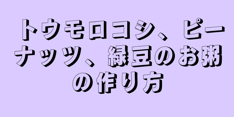 トウモロコシ、ピーナッツ、緑豆のお粥の作り方