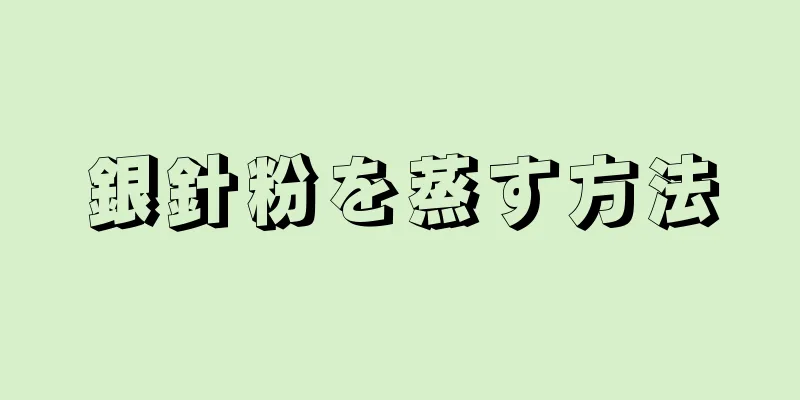 銀針粉を蒸す方法