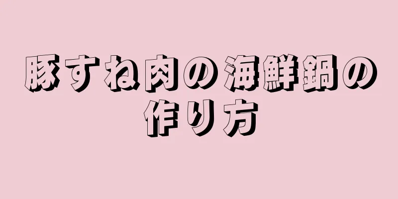 豚すね肉の海鮮鍋の作り方