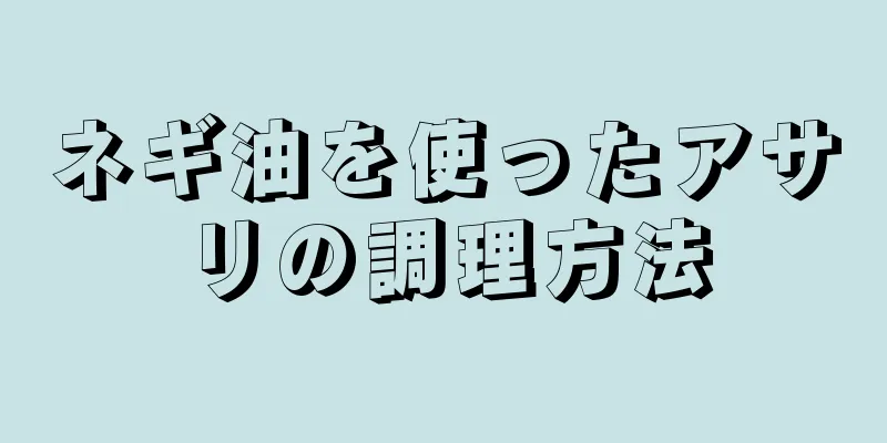 ネギ油を使ったアサリの調理方法