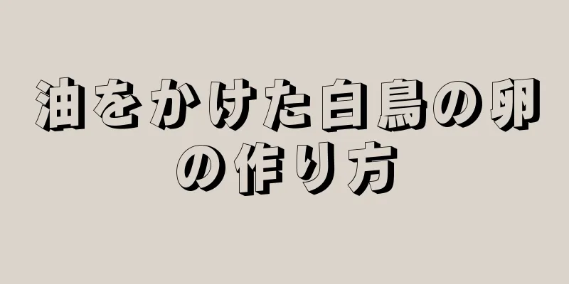 油をかけた白鳥の卵の作り方