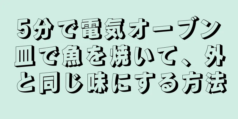 5分で電気オーブン皿で魚を焼いて、外と同じ味にする方法