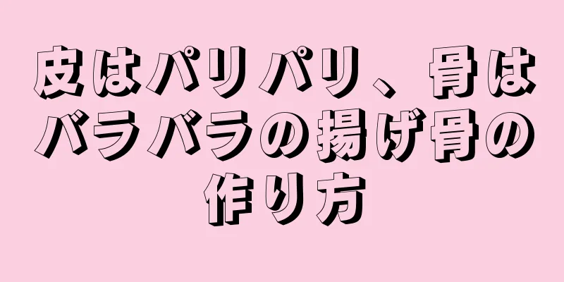 皮はパリパリ、骨はバラバラの揚げ骨の作り方