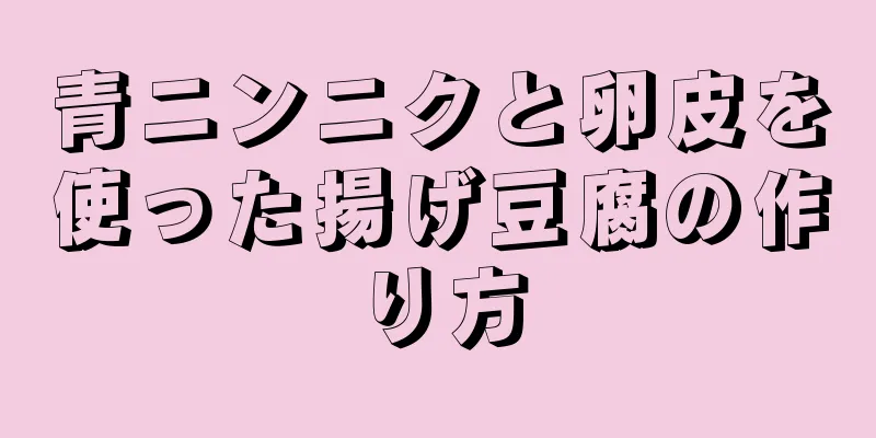 青ニンニクと卵皮を使った揚げ豆腐の作り方