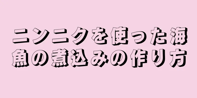 ニンニクを使った海魚の煮込みの作り方