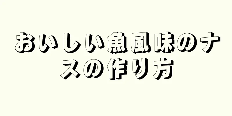 おいしい魚風味のナスの作り方