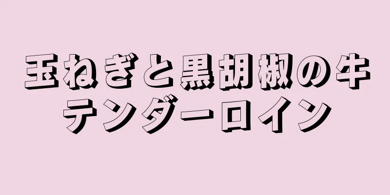 玉ねぎと黒胡椒の牛テンダーロイン