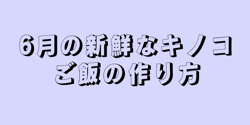 6月の新鮮なキノコご飯の作り方