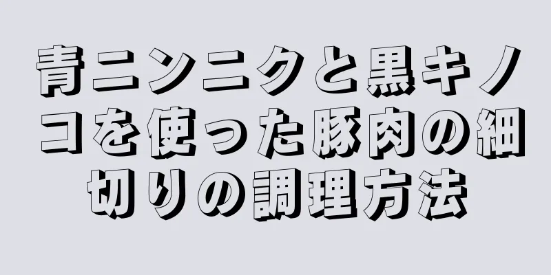 青ニンニクと黒キノコを使った豚肉の細切りの調理方法