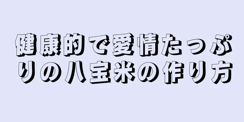 健康的で愛情たっぷりの八宝米の作り方