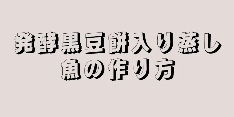 発酵黒豆餅入り蒸し魚の作り方