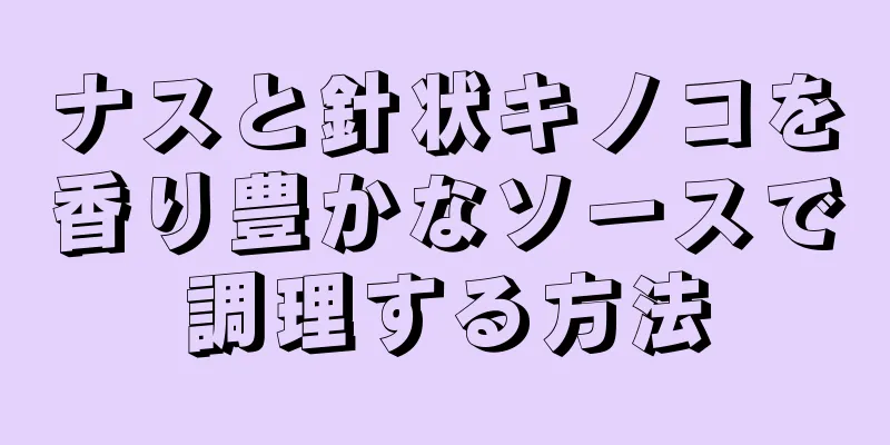 ナスと針状キノコを香り豊かなソースで調理する方法