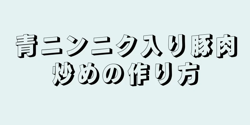 青ニンニク入り豚肉炒めの作り方