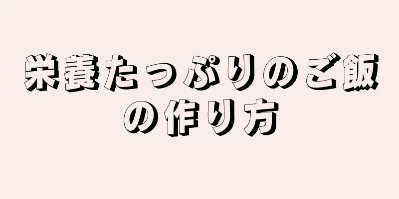 栄養たっぷりのご飯の作り方