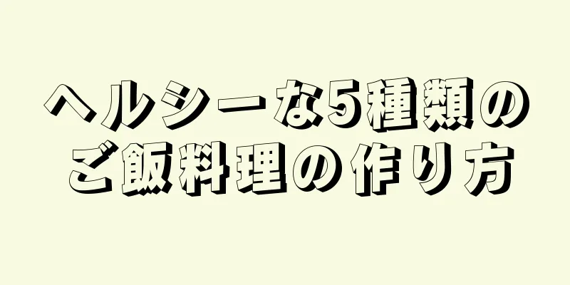 ヘルシーな5種類のご飯料理の作り方