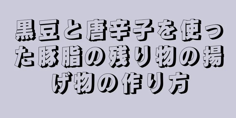 黒豆と唐辛子を使った豚脂の残り物の揚げ物の作り方