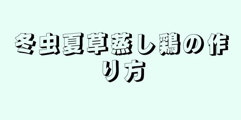 冬虫夏草蒸し鶏の作り方