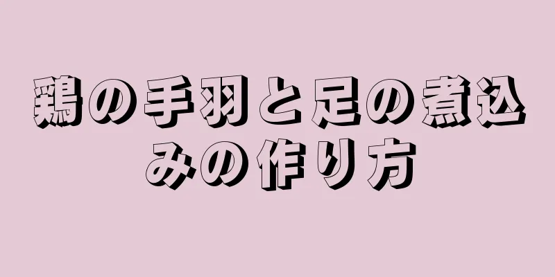 鶏の手羽と足の煮込みの作り方