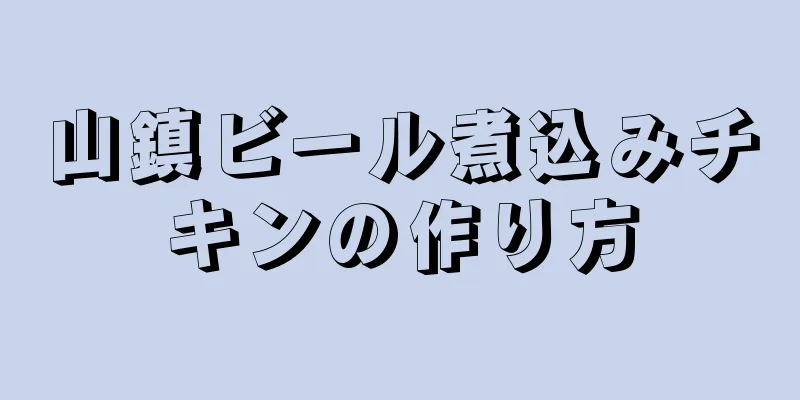 山鎮ビール煮込みチキンの作り方