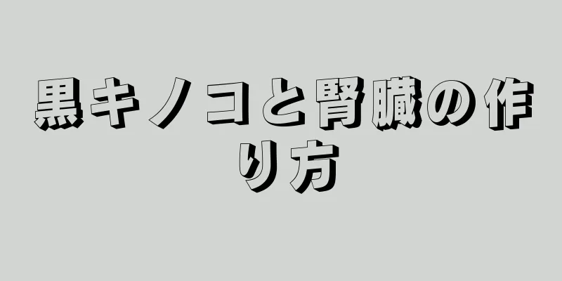 黒キノコと腎臓の作り方