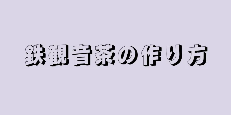 鉄観音茶の作り方