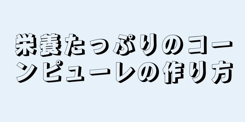 栄養たっぷりのコーンピューレの作り方