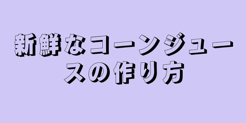 新鮮なコーンジュースの作り方