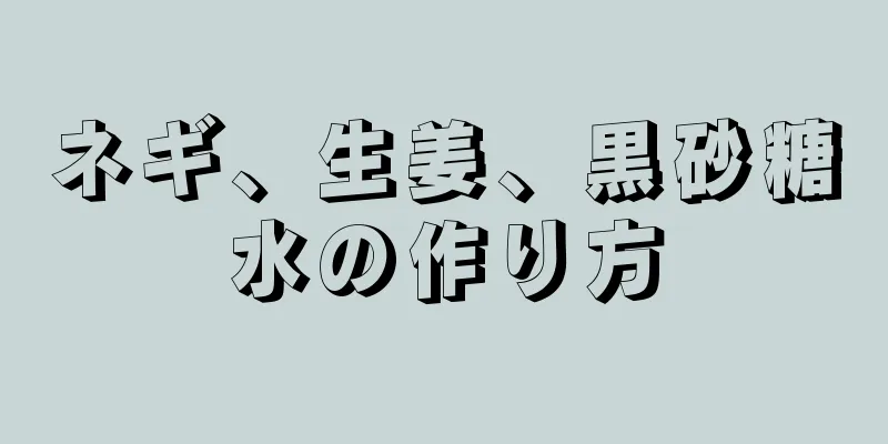 ネギ、生姜、黒砂糖水の作り方