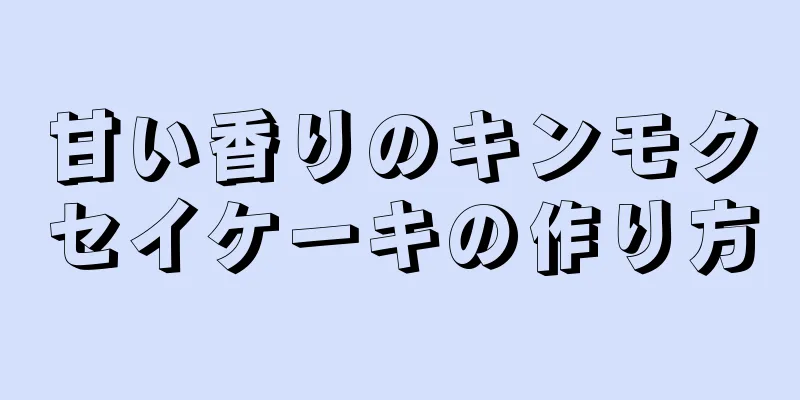 甘い香りのキンモクセイケーキの作り方