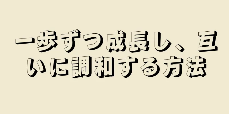 一歩ずつ成長し、互いに調和する方法