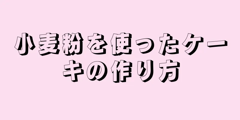小麦粉を使ったケーキの作り方