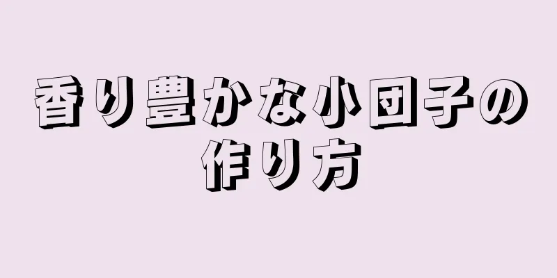 香り豊かな小団子の作り方