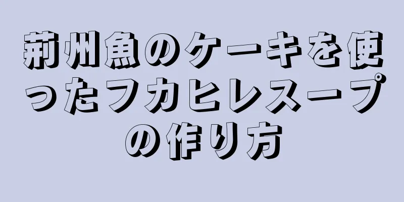 荊州魚のケーキを使ったフカヒレスープの作り方