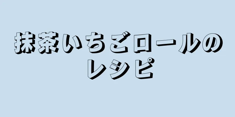 抹茶いちごロールのレシピ